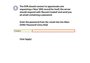 6. The DVR should connect to ippostcode.com requesting a 'New' DNS record for itself, the server should respond with 'Record Created' and send you an email containing a password. Enter the password from the email into the Alien DDNS 'Password' entry field. Click 'Apply'.